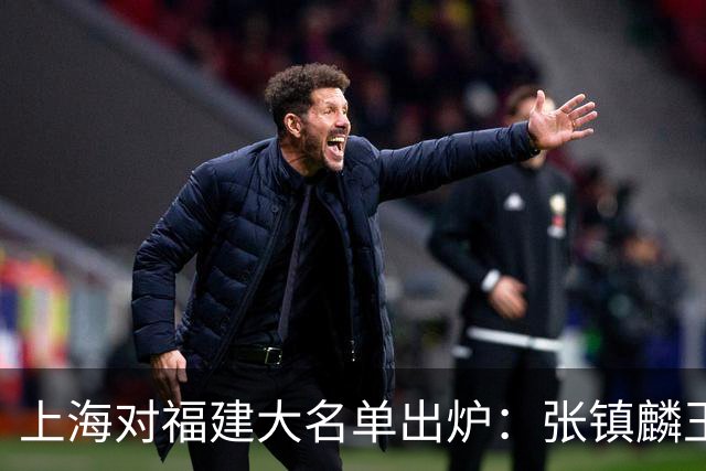 上海对福建大名单出炉：张镇麟王哲林邹阳领衔，古德温拉塞尔在列