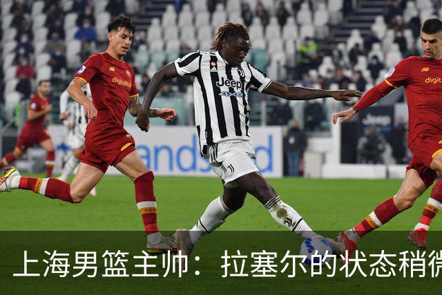上海男篮主帅：拉塞尔的状态稍微差点 但会给他时间 态度非常好