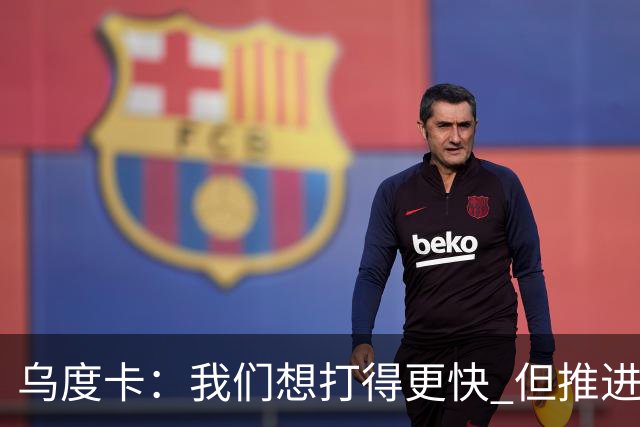 乌度卡：我们想打得更快 但推进时也要更聪明一些