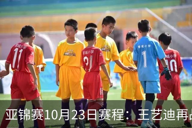 亚锦赛10月23日赛程：王艺迪再战张本美和，将诞生1冠