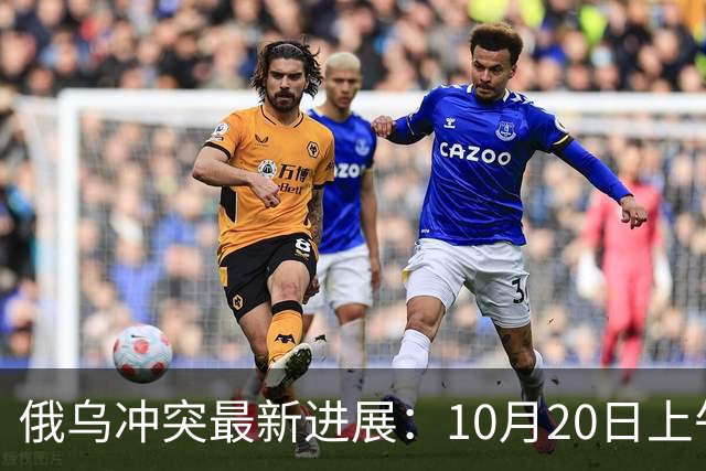 俄乌冲突最新进展：10月20日上午最新消息