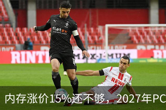 内存涨价15%还不够，2027年PC内存可能更难买