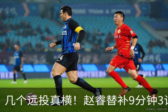 几个远投真横！赵睿替补9分钟3记三分球拿下11分1助攻