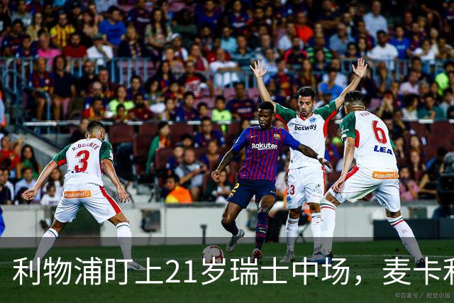 利物浦盯上21岁瑞士中场，麦卡利斯特或冬窗走人