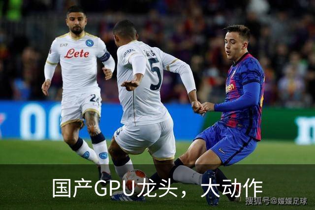 国产GPU龙头，大动作