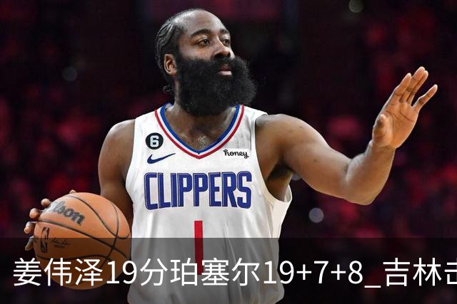 姜伟泽19分珀塞尔19+7+8 吉林击败新疆获赛季首胜