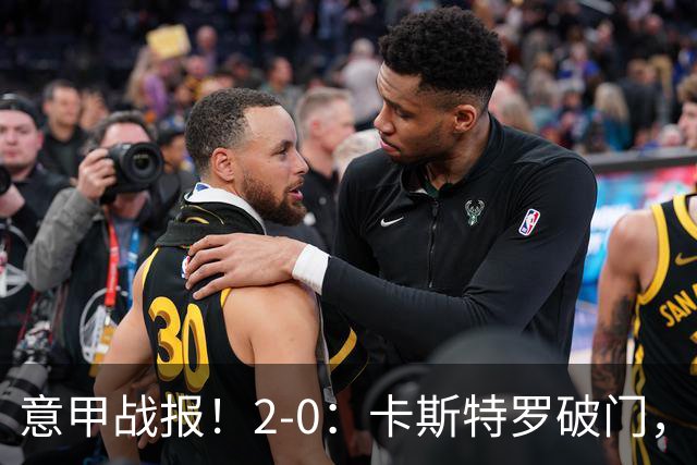 意甲战报！2-0：卡斯特罗破门，卢利建功，罗马力克热那亚升至第2