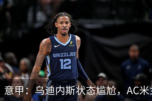 意甲：乌迪内斯状态尴尬，AC米兰体能受限