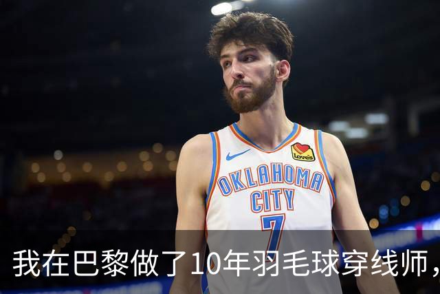 我在巴黎做了10年羽毛球穿线师，国羽男单今年只来了两个人