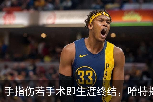 手指伤若手术即生涯终结，哈特揭幕战能否上场两天后见分晓