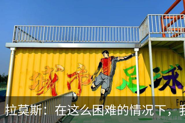 拉莫斯：在这么困难的情况下，我们能提前保级简直是个奇迹