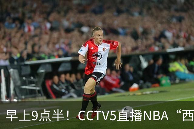 早上9点半！CCTV5直播NBA“西决预演”，文班亚马PKSGA，马刺胜率高达57%