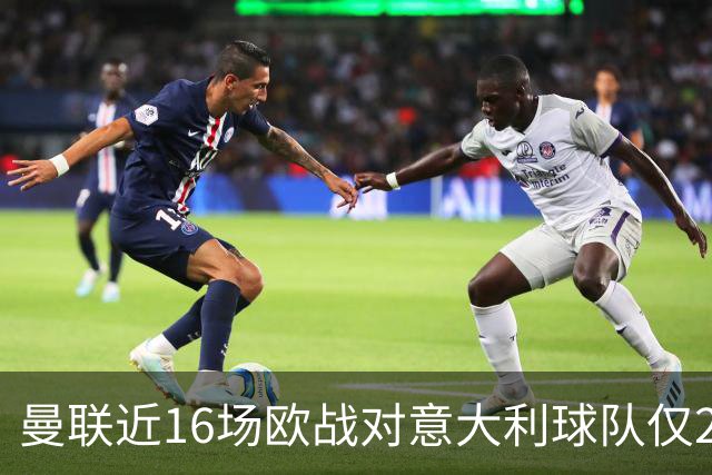 曼联近16场欧战对意大利球队仅2负，但近10场欧冠客场仅1胜