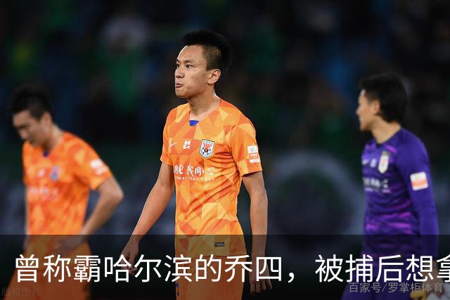 曾称霸哈尔滨的乔四，被捕后想拿十亿买命，结果怎样了？