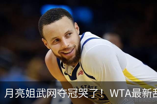 月亮姐武网夺冠哭了！WTA最新乱套：1人飙升121位 郑钦文保持不变