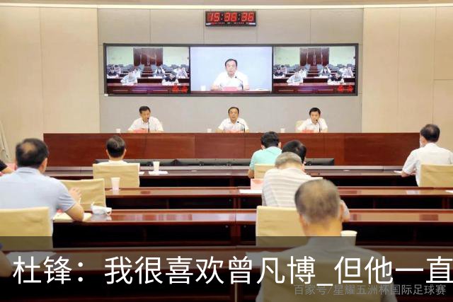 杜锋：我很喜欢曾凡博 但他一直受伤 表现好的几场比赛都是打广东
