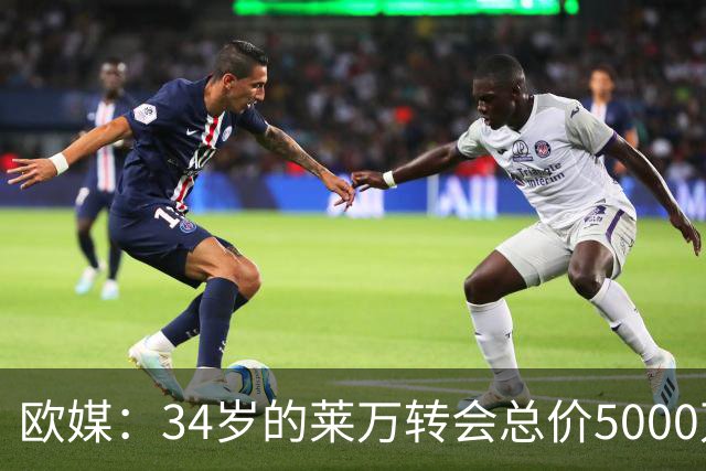 欧媒：34岁的莱万转会总价5000万欧 获巴萨4年合同