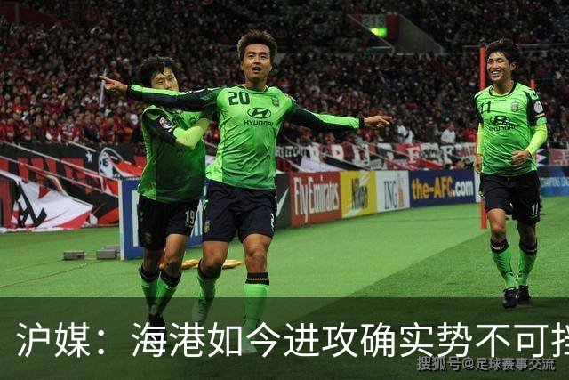 沪媒：海港如今进攻确实势不可挡，安佩姆从“水货”变“大腿”
