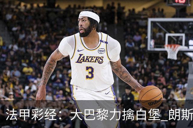 法甲彩经：大巴黎力擒白堡 朗斯客取3分