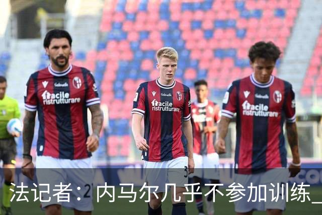 法记者：内马尔几乎不参加训练 有时醉醺醺来球队