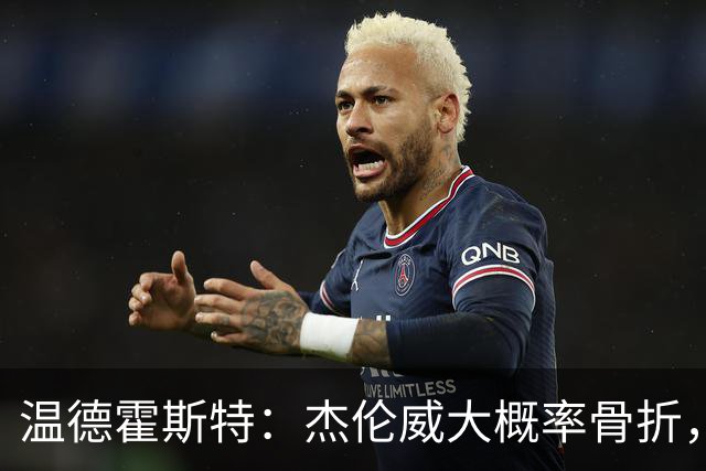 温德霍斯特：杰伦威大概率骨折，会像乔治海沃德一样回来