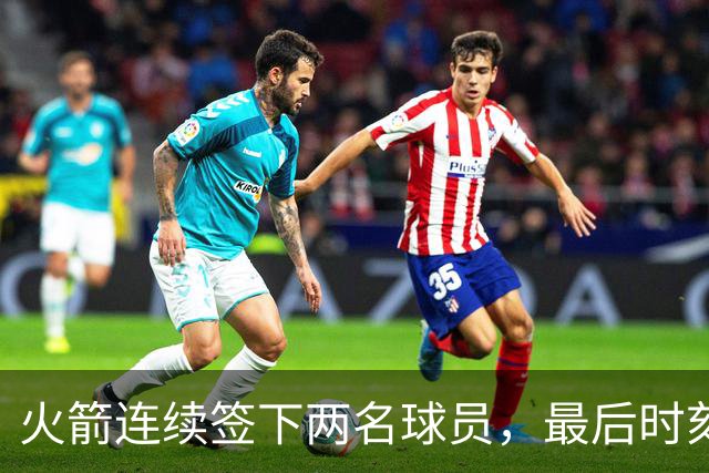 火箭连续签下两名球员，最后时刻填满了双向合同的名额？