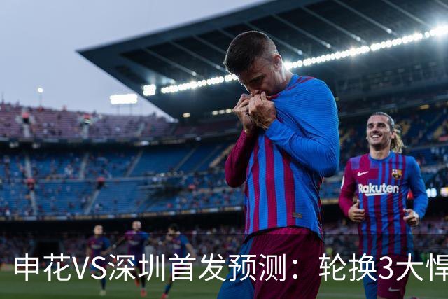 申花VS深圳首发预测：轮换3大悍将，蒋圣龙强势复出，4大外援领衔