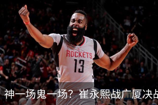神一场鬼一场？崔永熙战广厦决战连得13分 对阵宁波6中1仅得2分