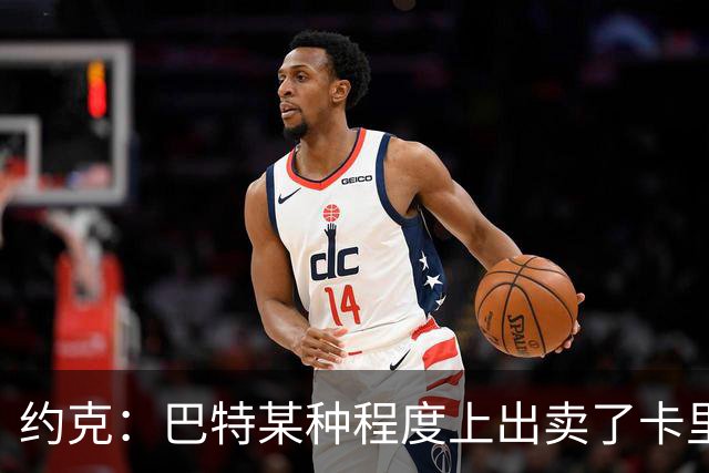 约克：巴特某种程度上出卖了卡里克，他的话让后者受到质疑