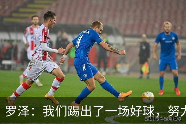 罗泽：我们踢出了一场好球，努力终于有了回报