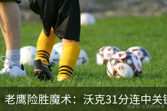老鹰险胜魔术：沃克31分连中关键三分 班凯罗35+7+10