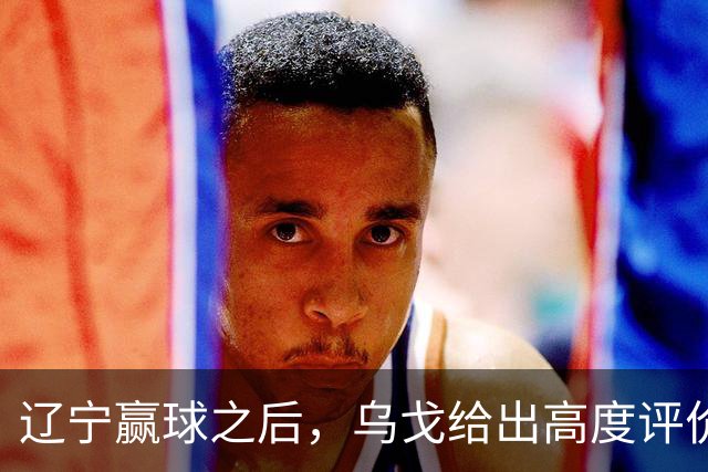 辽宁赢球之后，乌戈给出高度评价，球迷猜测说的是这2人