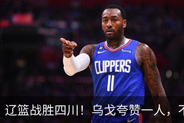 辽篮战胜四川！乌戈夸赞一人，不是爱德华兹，不是克里斯和李虎翼