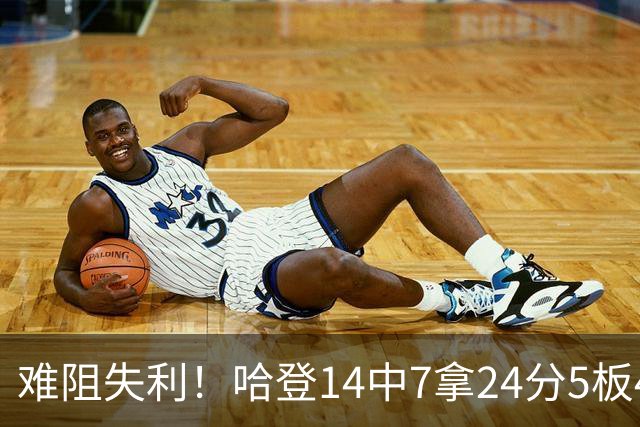 难阻失利！哈登14中7拿24分5板4助 罚球9中7