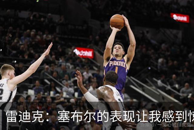 雷迪克：塞布尔的表现让我感到惊喜，他在场是很大提升