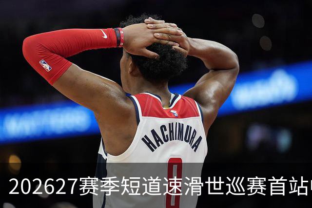 2026/27赛季短道速滑世巡赛首站中国队名单公布