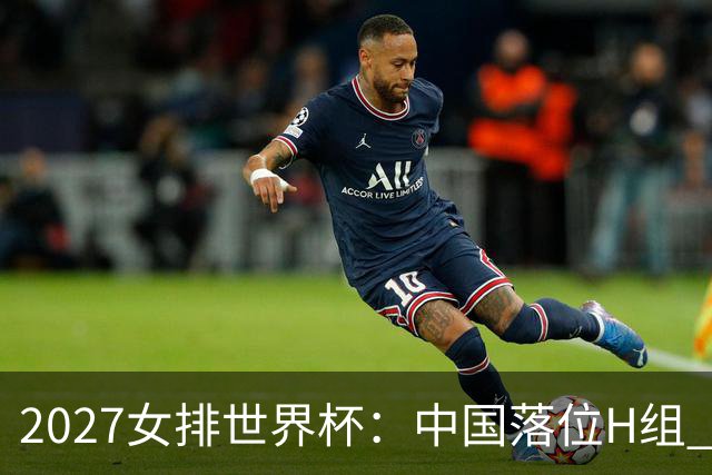 2027女排世界杯：中国落位H组 与荷兰瑞典瑞士同组