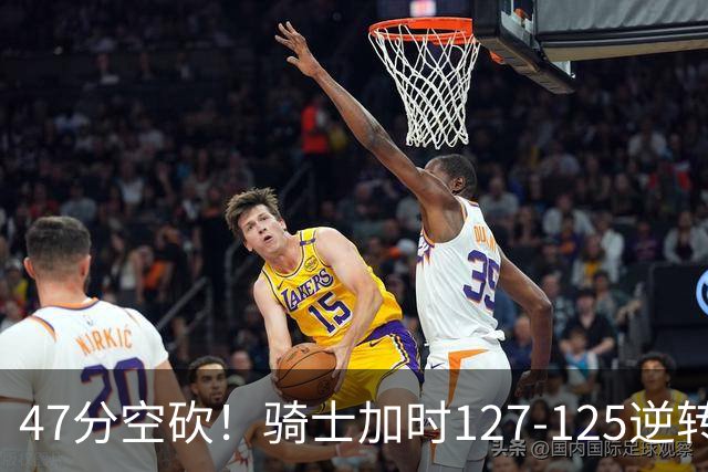 47分空砍！骑士加时127-125逆转森林狼，爱德华兹输在最基础的两个回合