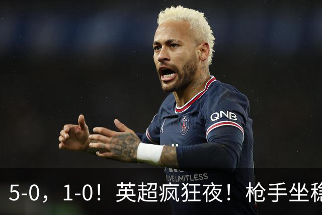5-0，1-0！英超疯狂夜！枪手坐稳第2，曼联6场不胜，多纪录刷新！