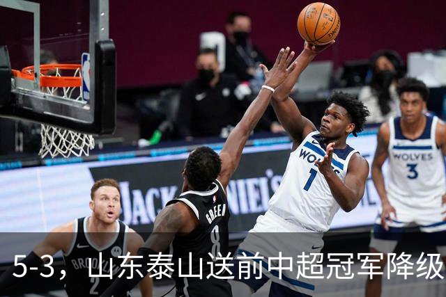 5-3，山东泰山送前中超冠军降级，下轮阻击成都蓉城，送大连英博登顶