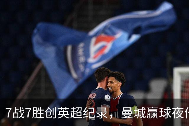 7战7胜创英超纪录，曼城赢球夜他却抢走所有风头