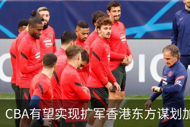 CBA有望实现扩军?香港东方谋划加入中职篮联赛