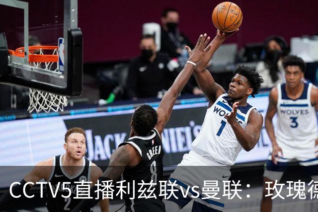 CCTV5直播利兹联vs曼联：玫瑰德比无需动员，利兹联无惧低谷曼联