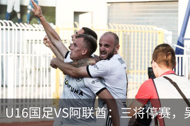 U16国足VS阿联酋：三将停赛，吴比乐坐镇中场，袁博涵领衔刘宇洋冲锋